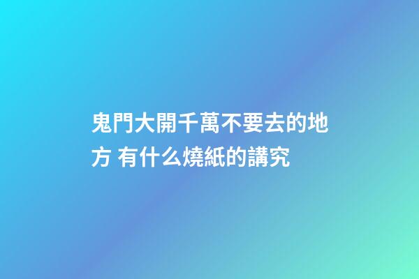鬼門大開千萬不要去的地方 有什么燒紙的講究